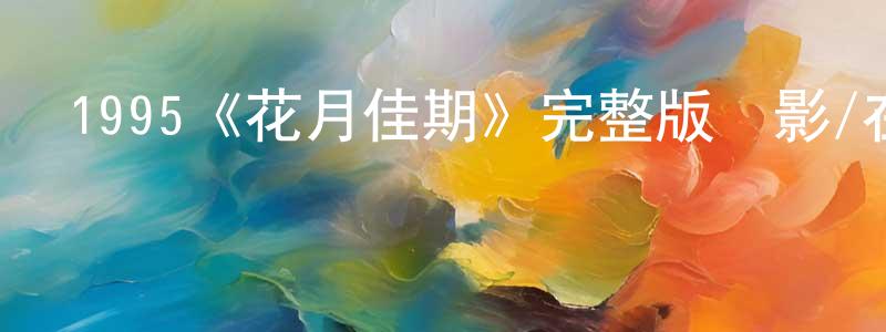 鄧曉雯發布1995《花月佳期》完整版電影/在線觀看/百度云-美劇天堂